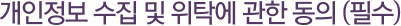 개인정보 수집 및 위탁에 관한 동의 (필수)